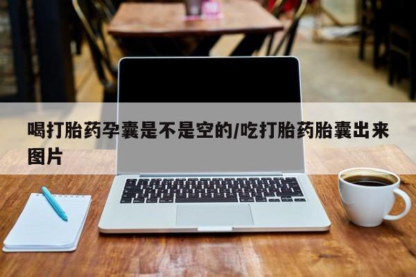 打胎药怎么购买喝打胎药孕囊是不是空的/吃打胎药胎囊出来图片