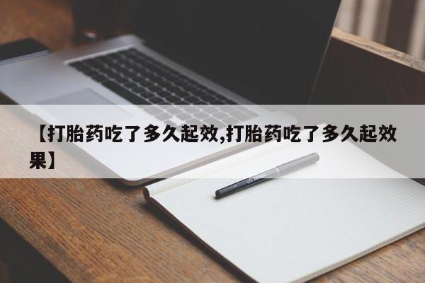 打胎药怎么购买【打胎药吃了多久起效,打胎药吃了多久起效果】