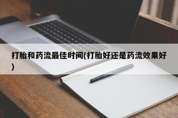 打胎药怎么购买打胎和药流最佳时间(打胎好还是药流效果好)