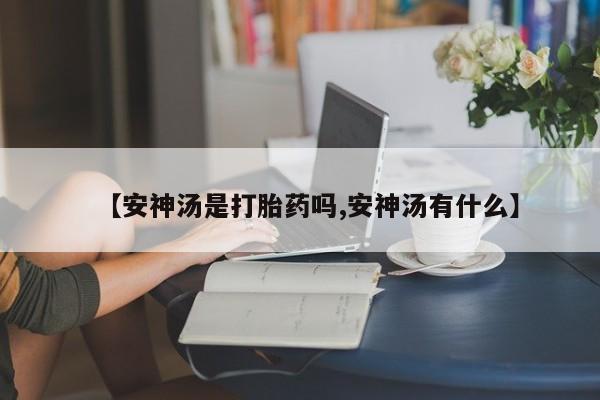 打胎药怎么购买【安神汤是打胎药吗,安神汤有什么】