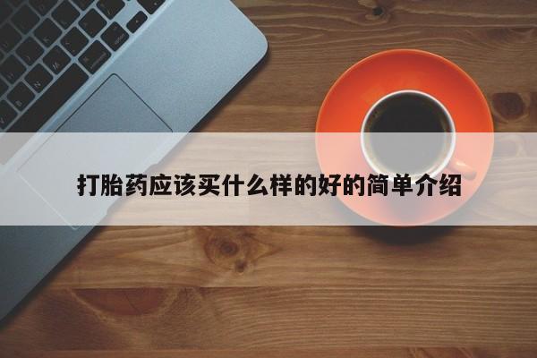 打胎药怎么购买打胎药应该买什么样的好的简单介绍