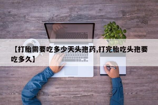 打胎药怎么购买【打胎需要吃多少天头孢药,打完胎吃头孢要吃多久】
