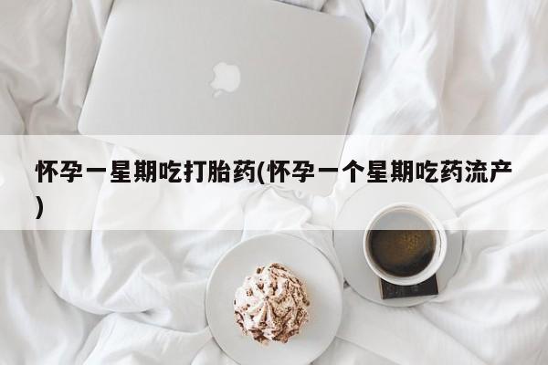 打胎药怎么购买怀孕一星期吃打胎药(怀孕一个星期吃药流产)