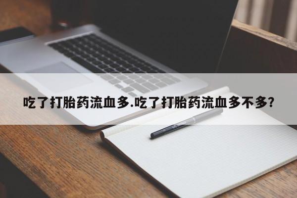 打胎药怎么购买吃了打胎药流血多.吃了打胎药流血多不多？