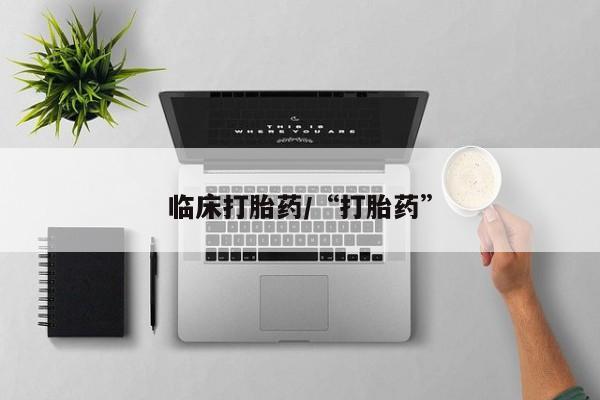 打胎药怎么购买临床打胎药/“打胎药”