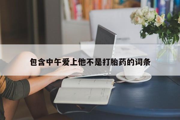 打胎药怎么购买包含中午爱上他不是打胎药的词条
