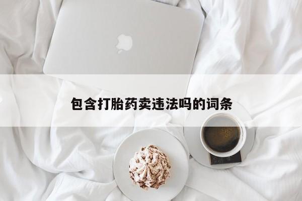 打胎药怎么购买包含打胎药卖违法吗的词条