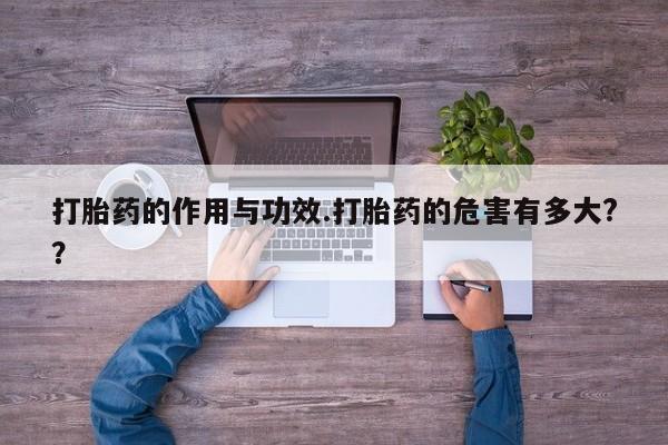 打胎药怎么购买打胎药的作用与功效.打胎药的危害有多大?？