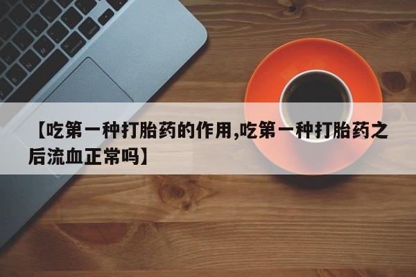 打胎药怎么购买【吃第一种打胎药的作用,吃第一种打胎药之后流血正常吗】