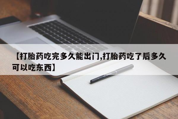 打胎药怎么购买【打胎药吃完多久能出门,打胎药吃了后多久可以吃东西】