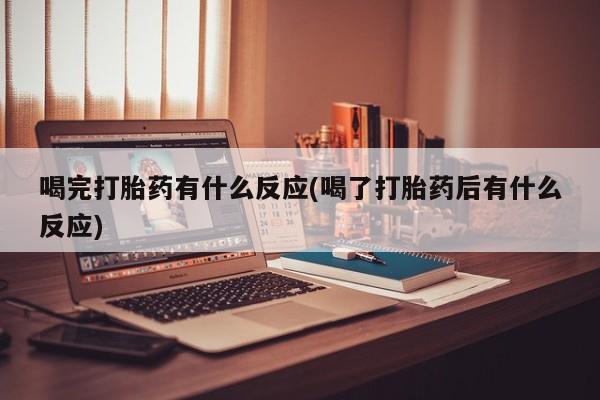 打胎药怎么购买喝完打胎药有什么反应(喝了打胎药后有什么反应)