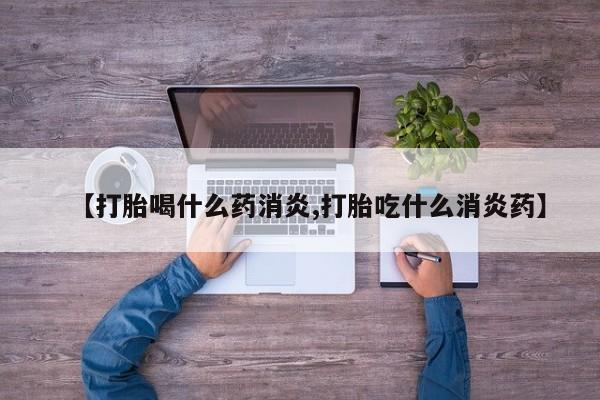 打胎药怎么购买【打胎喝什么药消炎,打胎吃什么消炎药】