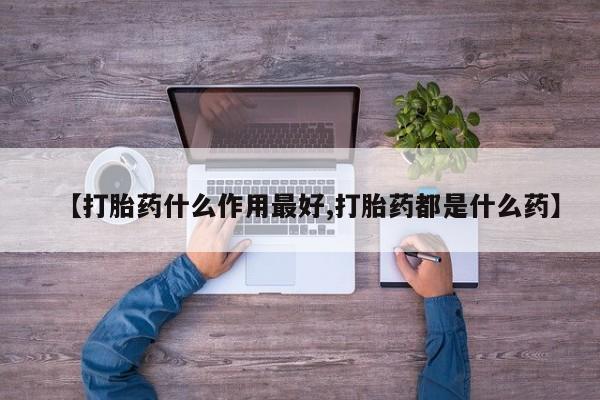 打胎药怎么购买【打胎药什么作用最好,打胎药都是什么药】