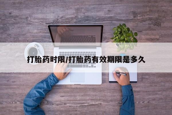 打胎药怎么购买打胎药时限/打胎药有效期限是多久