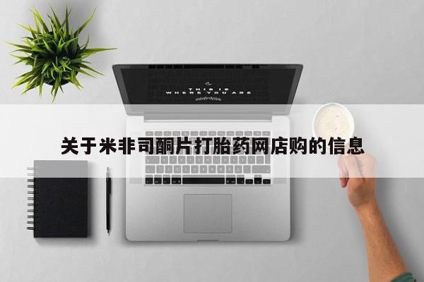 打胎药怎么购买关于米非司酮片打胎药网店购的信息