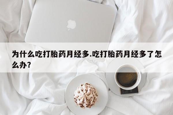 打胎药怎么购买为什么吃打胎药月经多.吃打胎药月经多了怎么办？