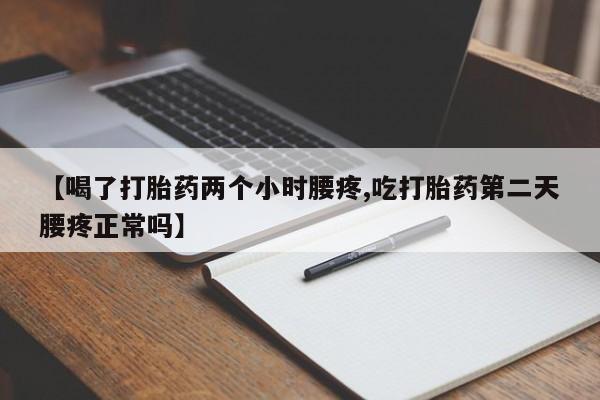 打胎药怎么购买【喝了打胎药两个小时腰疼,吃打胎药第二天腰疼正常吗】