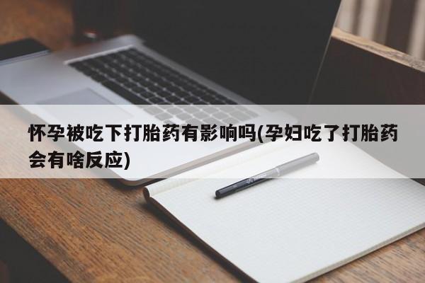打胎药怎么购买怀孕被吃下打胎药有影响吗(孕妇吃了打胎药会有啥反应)