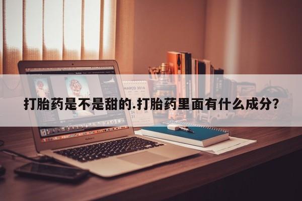 打胎药怎么购买打胎药是不是甜的.打胎药里面有什么成分？