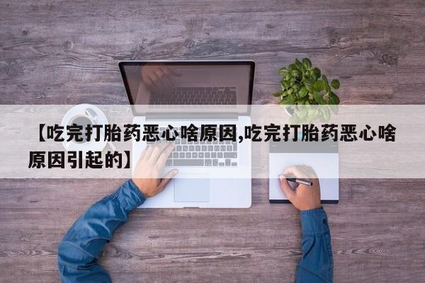 打胎药怎么购买【吃完打胎药恶心啥原因,吃完打胎药恶心啥原因引起的】