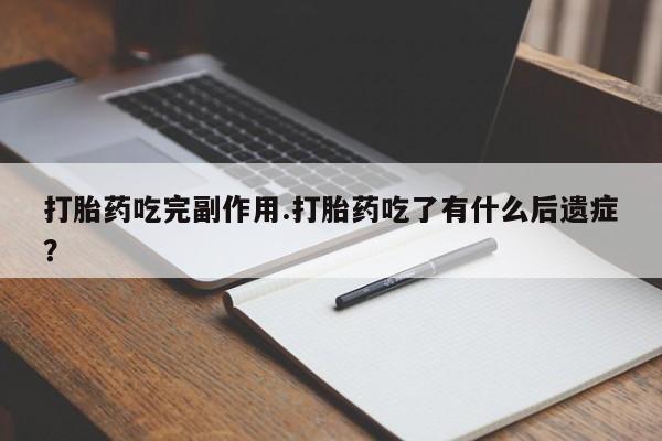 打胎药怎么购买打胎药吃完副作用.打胎药吃了有什么后遗症？