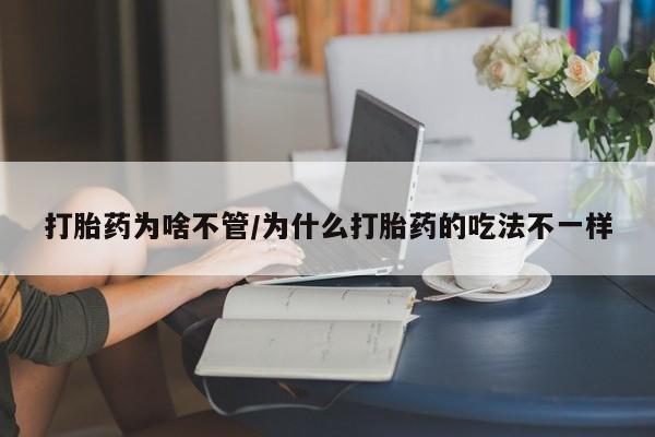 打胎药怎么购买打胎药为啥不管/为什么打胎药的吃法不一样
