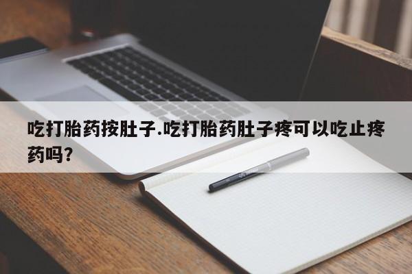 打胎药怎么购买吃打胎药按肚子.吃打胎药肚子疼可以吃止疼药吗？