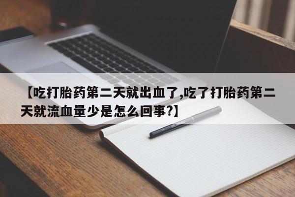 打胎药怎么购买【吃打胎药第二天就出血了,吃了打胎药第二天就流血量少是怎么回事?】