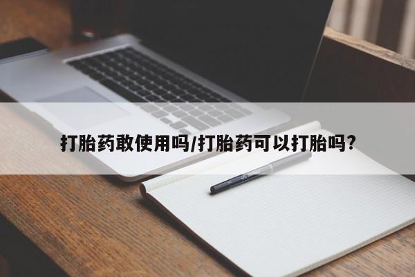 打胎药怎么购买打胎药敢使用吗/打胎药可以打胎吗?