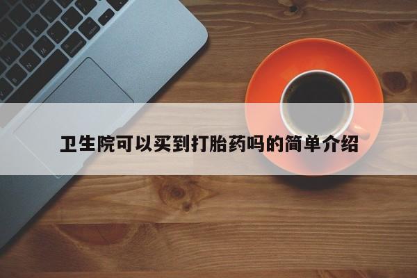 打胎药怎么购买卫生院可以买到打胎药吗的简单介绍