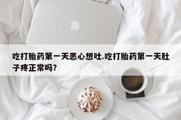 打胎药怎么购买吃打胎药第一天恶心想吐.吃打胎药第一天肚子疼正常吗？