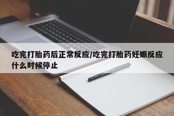 打胎药怎么购买吃完打胎药后正常反应/吃完打胎药妊娠反应什么时候停止