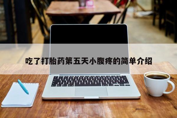 打胎药怎么购买吃了打胎药第五天小腹疼的简单介绍