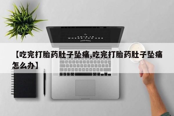 打胎药怎么购买【吃完打胎药肚子坠痛,吃完打胎药肚子坠痛怎么办】