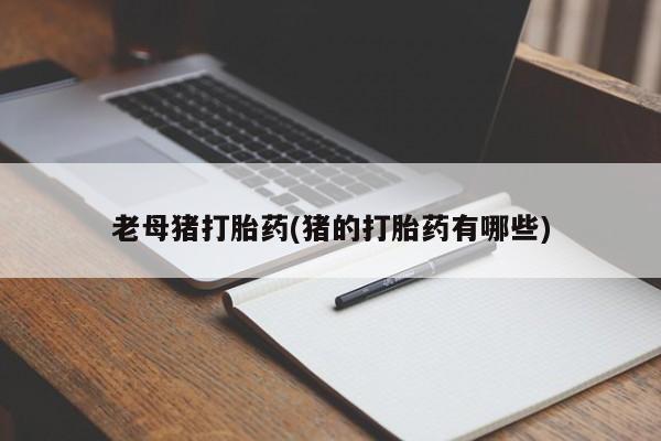 打胎药怎么购买老母猪打胎药(猪的打胎药有哪些)