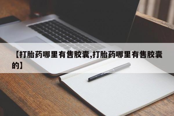 打胎药怎么购买【打胎药哪里有售胶囊,打胎药哪里有售胶囊的】