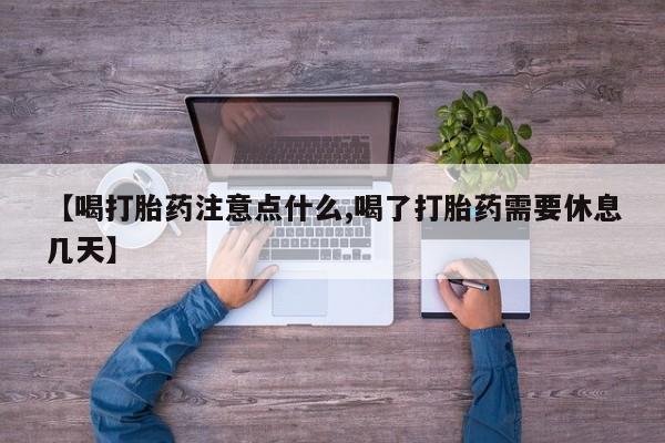 打胎药怎么购买【喝打胎药注意点什么,喝了打胎药需要休息几天】