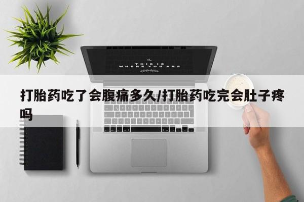 打胎药怎么购买打胎药吃了会腹痛多久/打胎药吃完会肚子疼吗