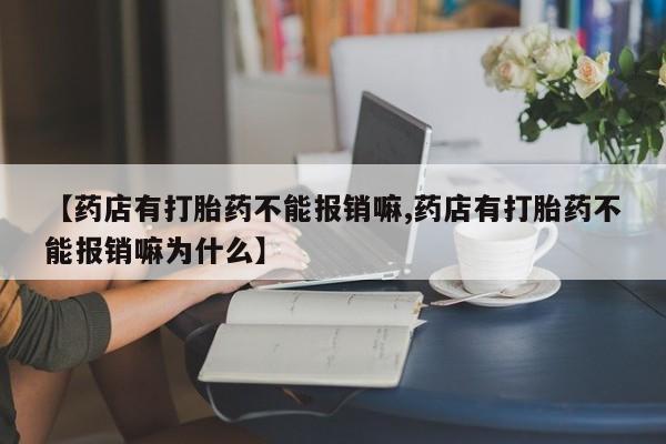 打胎药怎么购买【药店有打胎药不能报销嘛,药店有打胎药不能报销嘛为什么】