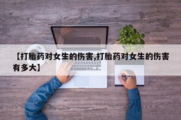 打胎药怎么购买【打胎药对女生的伤害,打胎药对女生的伤害有多大】