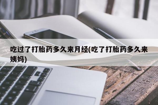 打胎药怎么购买吃过了打胎药多久来月经(吃了打胎药多久来姨妈)